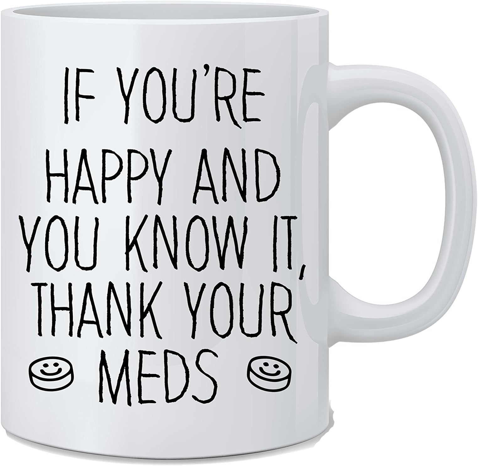 If You're Happy and You Know It, Thank Your MEDS - Funny Coffee Mug - Great Novelty Gift for Wife, Husband, Mom, Dad, Co-Worker, Boss and Friends
