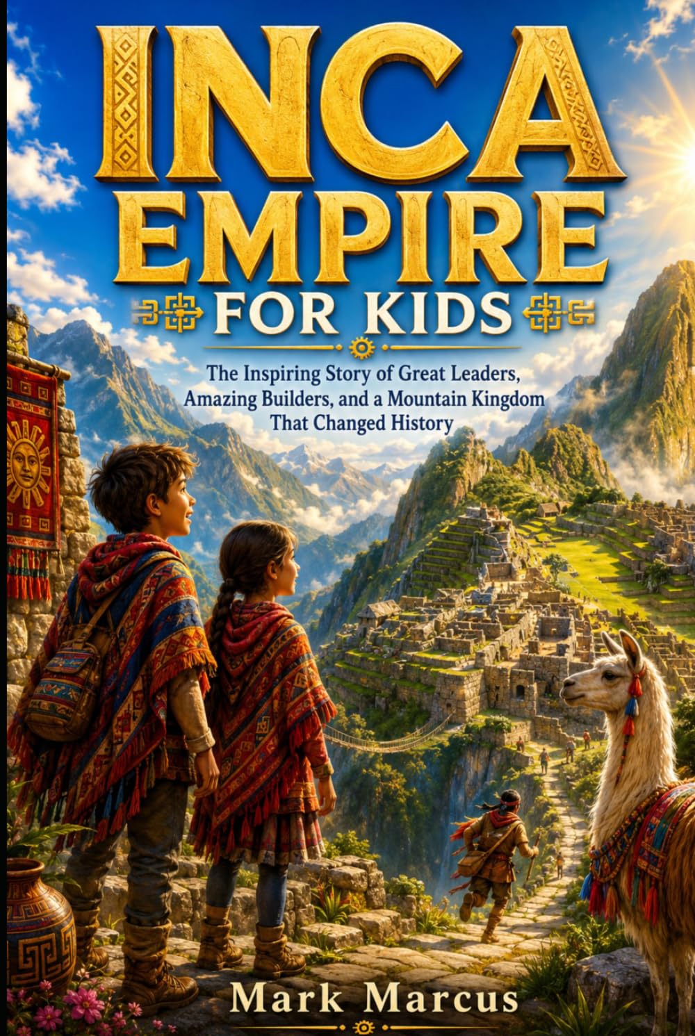 INCA EMPIRE FOR KIDS: The Inspiring Story of Great Leaders, Amazing Builders, and a Mountain Kingdom That Changed History (The Curious Kids History Library)