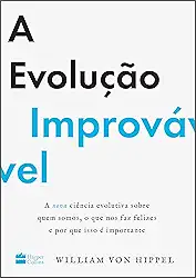 A evolução improvável: a nova ciência evolutiva sobre quem somos, o que nos faz felizes e por que isso é importante