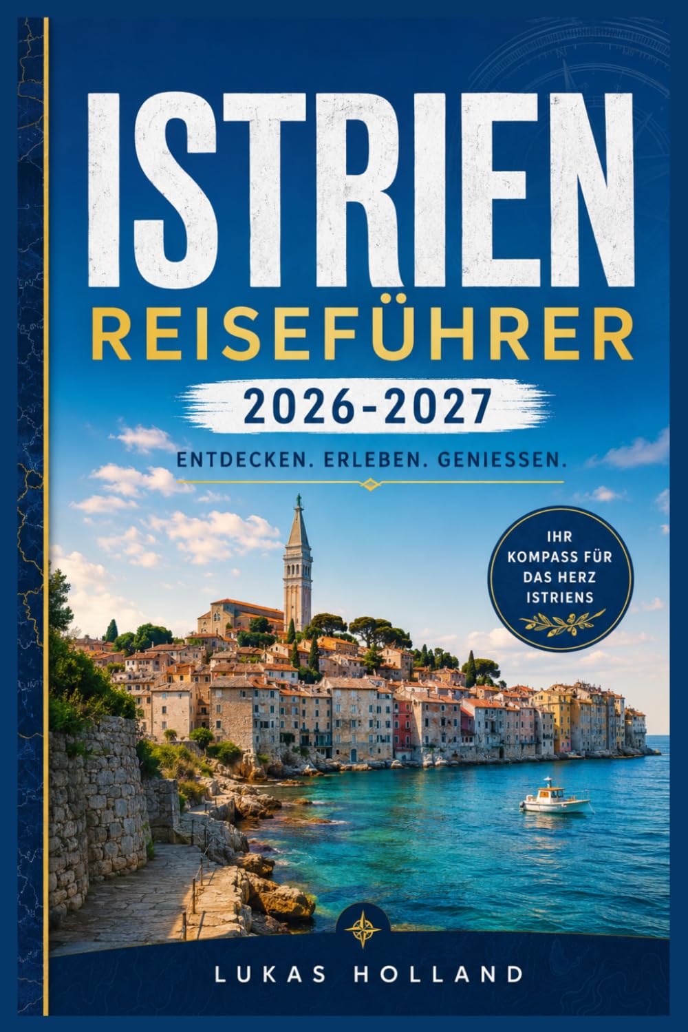 ISTRIEN REISEFÜHRER 2026-2027: Ihr umfassender Reiseführer für die sonnenverwöhnte Halbinsel Kroatiens und Sloweniens, ihre Bergdörfer, Trüffel und die Adriaküste