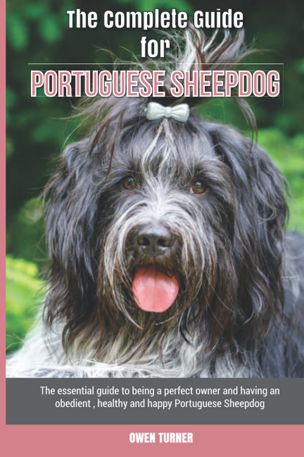 The Complete Guide for Portuguese Sheepdog: The essential guide to being a perfect owner and having an obedient, healthy, and happy Portuguese Sheepdog
