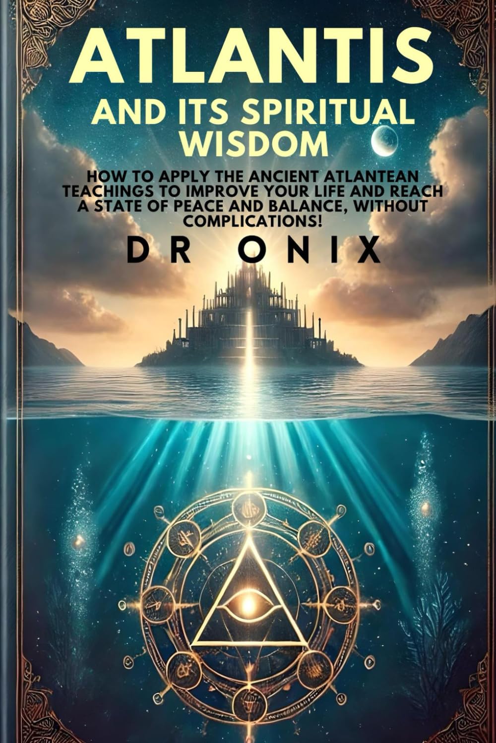 ATLANTIS AND ITS SPIRITUAL WISDOM: How to apply the ancient Atlantean teachings to improve your life and reach a state of peace and balance, WITHOUT complications! (atlantis lost continent)