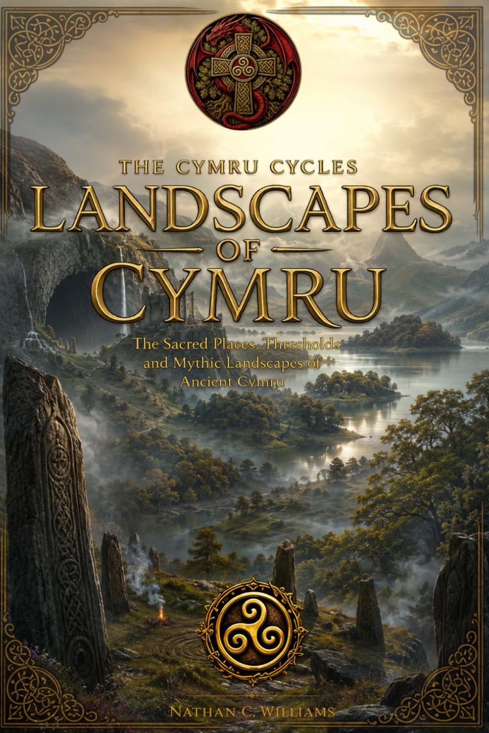 Landscapes of Cymru: The Sacred Places, Thresholds and Mythic Landscapes of Ancient Cymru (The Cymru Cycles)