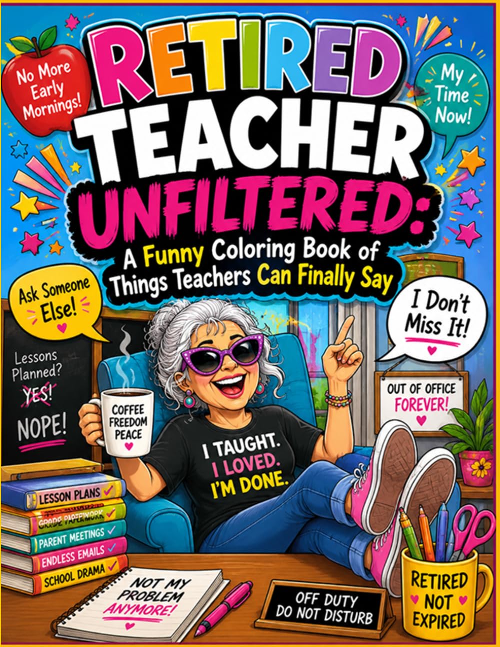 Retired Teacher Unfiltered: A Funny Coloring Book of Things Teachers Can Finally Say: A Hilarious and Relaxing Coloring Adventure for Retired Teachers ... Quotes Classroom Humor and Stress Relief Fun