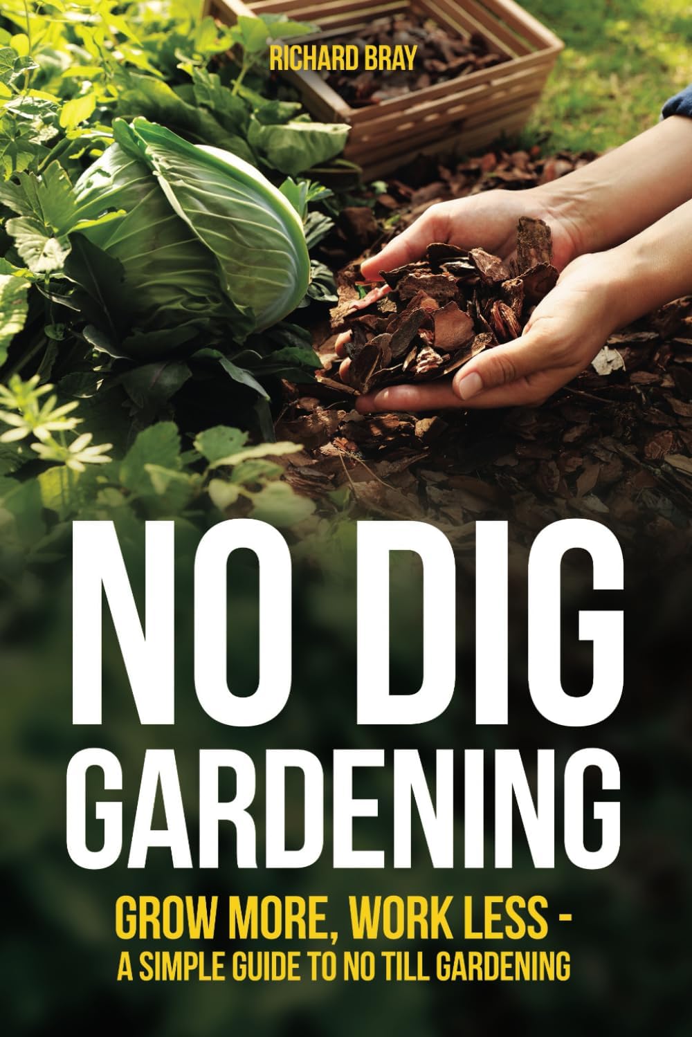 No Dig Gardening: Grow More, Work Less - A Simple Guide to No Till Gardening