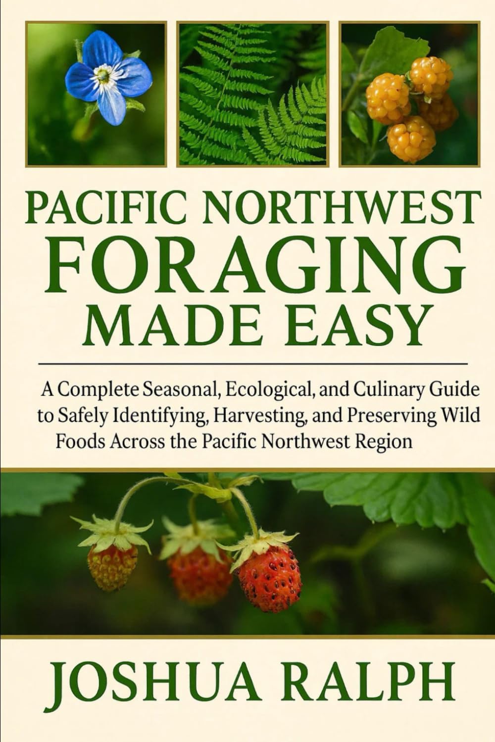 PACIFIC NORTHWEST FORAGING MADE EASY: A Complete Seasonal, Ecological, and Culinary Guide to Safely Identifying, Harvesting, and Preserving Wild Foods Across the Pacific Northwest Region