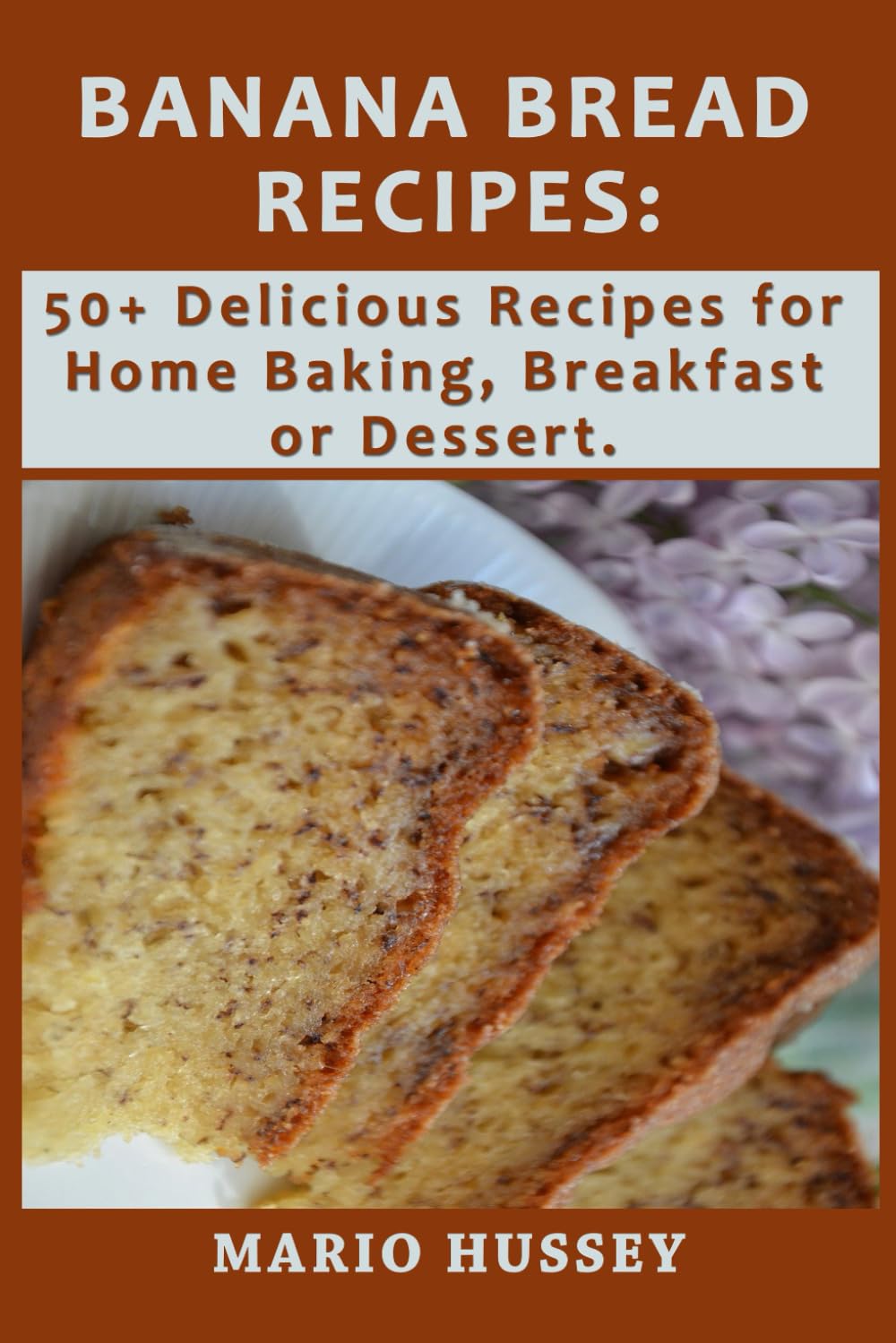 Banana Bread Recipes: 50+ Delicious Recipes for Home Baking, Breakfast Or Dessert