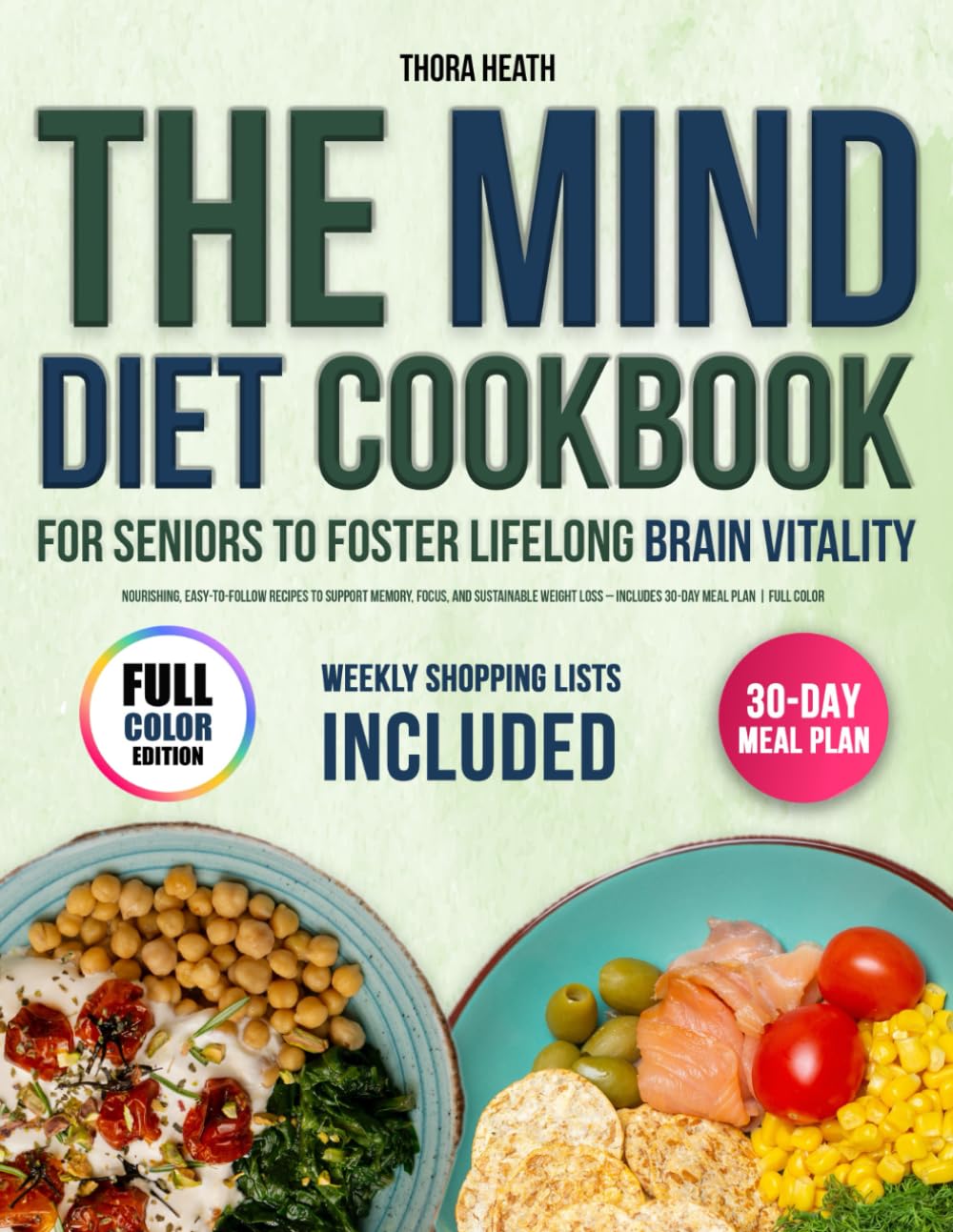The MIND Diet Cookbook for Seniors to Foster Lifelong Brain Vitality: Nourishing, Easy-to-Follow Recipes to Support Memory, Focus, and Sustainable Weight Loss – Includes 30-Day Meal Plan | Full Color
