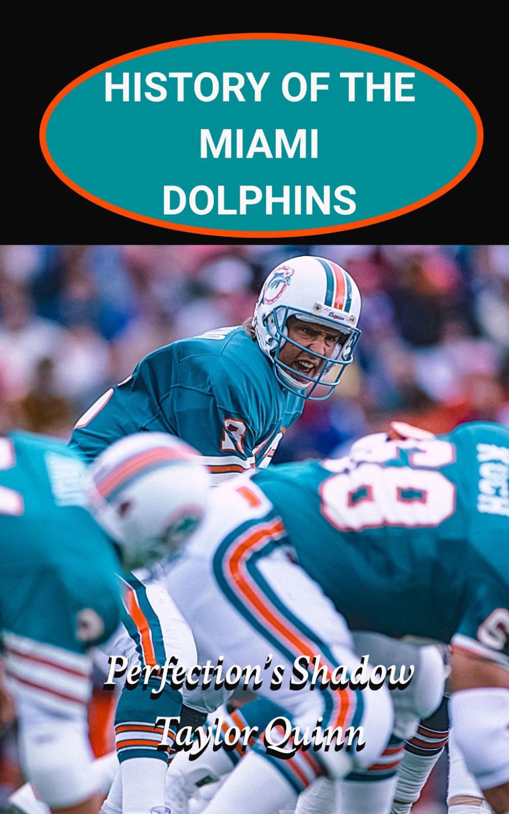 History of the Miami Dolphins National Football League (NFL) Team:: Perfection’s Shadow Captures the History from Inception to the Present Day (The ... Series: A Comprehensive History of the NFL)