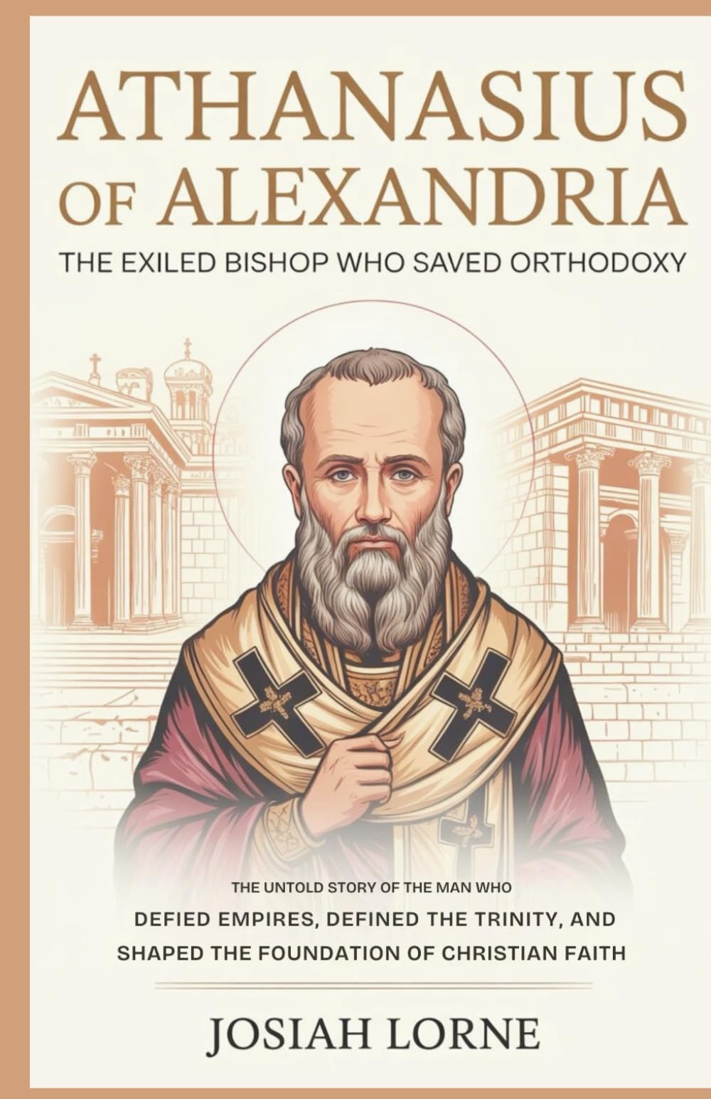 ATHANASIUS OF ALEXANDRIA: The Exiled Bishop Who Saved Orthodoxy: The Untold Story of the Man Who Defied Empires, Defined the Trinity, and Shaped the ... of Faith: The Minds That Shaped Christianity)