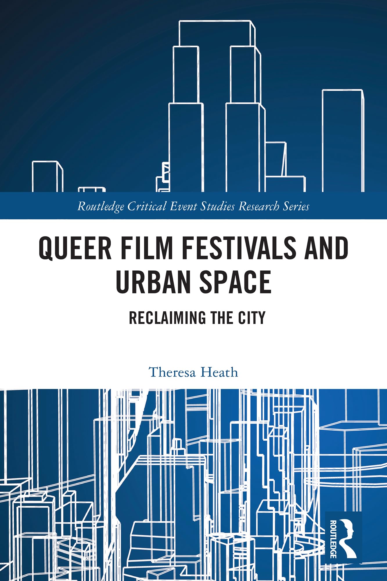 Queer Film Festivals and Urban Space: Reclaiming the City (Routledge Critical Event Studies Research Series.)