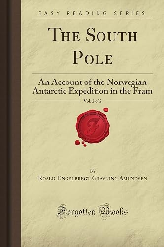 The South Pole, Vol. 2 of 2: An Account of the Norwegian Antarctic Expedition in the Fram (Forgotten Books)