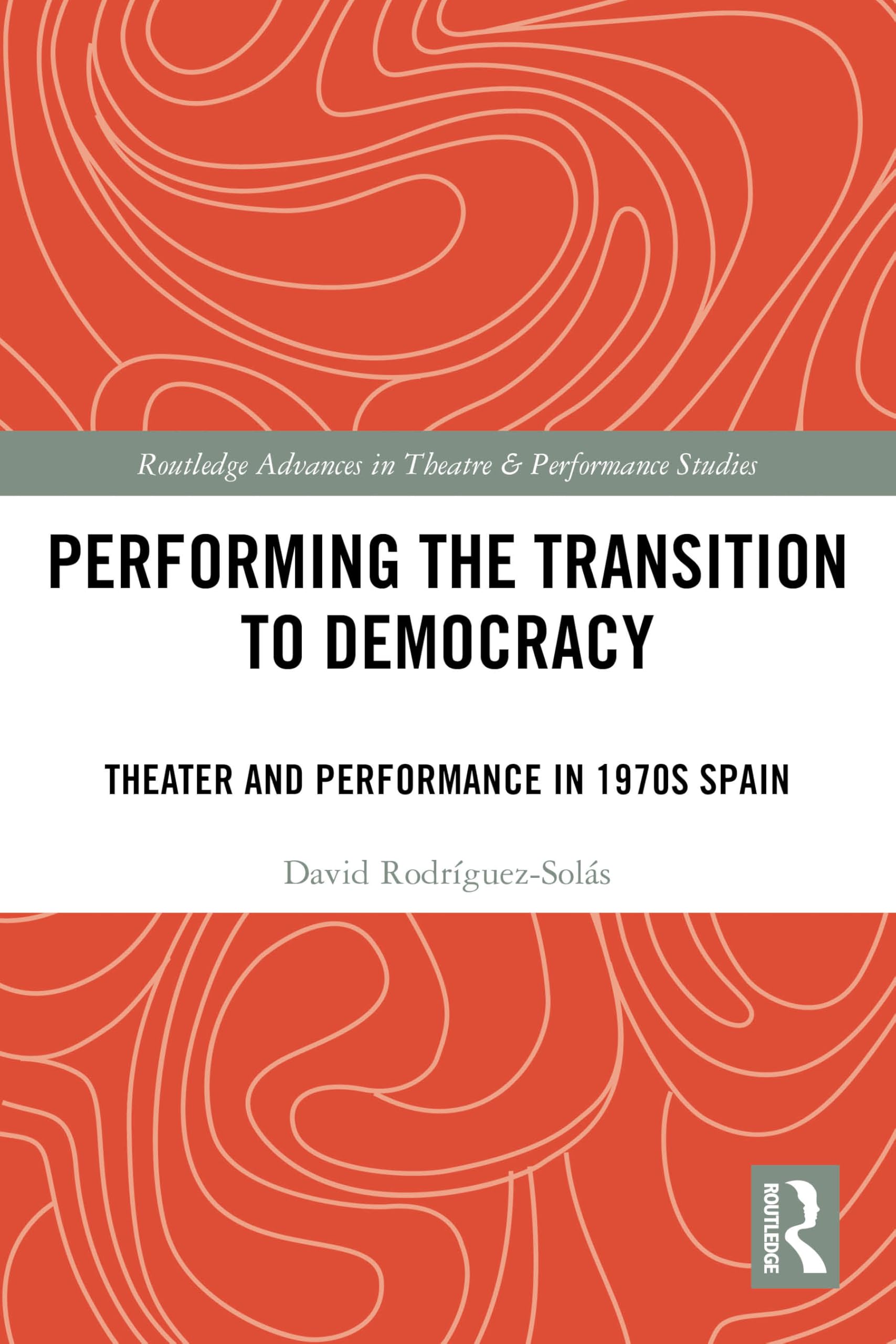 Performing the Transition to Democracy: Theater and Performance in 1970s Spain (Routledge Advances in Theatre & Performance Studies)