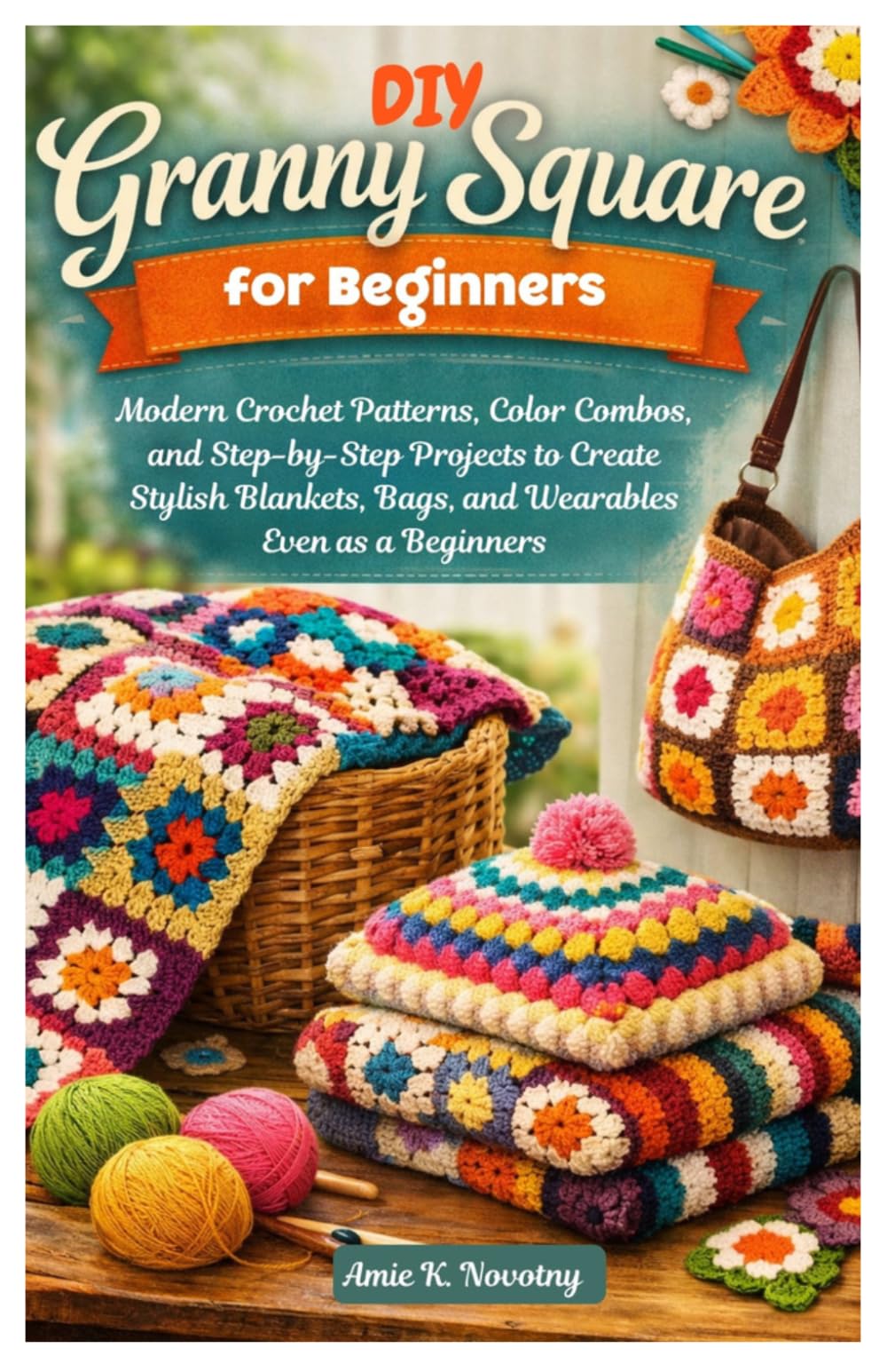 DIY Granny Square for Beginners: Modern Crochet Patterns, Color Combos, and Step-by-Step Projects to Create Stylish Blankets, Bags, and Wearables Even as a Beginners