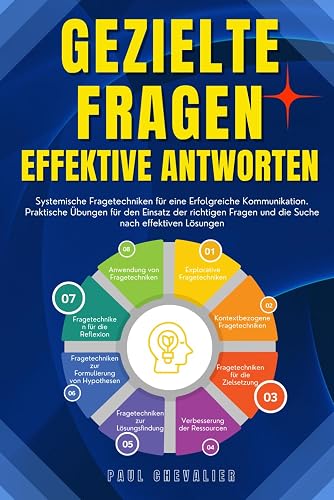 Gezielte Fragen, Effektive Antworten: Systemische Fragetechniken für eine Erfolgreiche Kommunikation. Praktische Übungen für den Einsatz der richtigen Fragen und die Suche nach effektiven Lösungen
