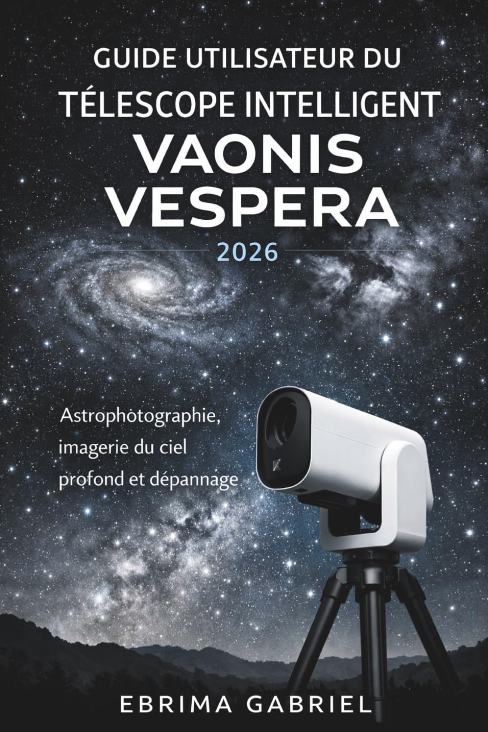 GUIDE UTILISATEUR DU TÉLESCOPE INTELLIGENT VAONIS VESPERA 2026: Astrophotographie, imagerie du ciel profond et dépannage (French Edition)