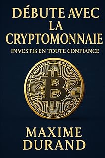 Débute avec la Cryptomonnaie : Investis en toute confiance: Une méthode claire pour débuter sans connaissances techniques