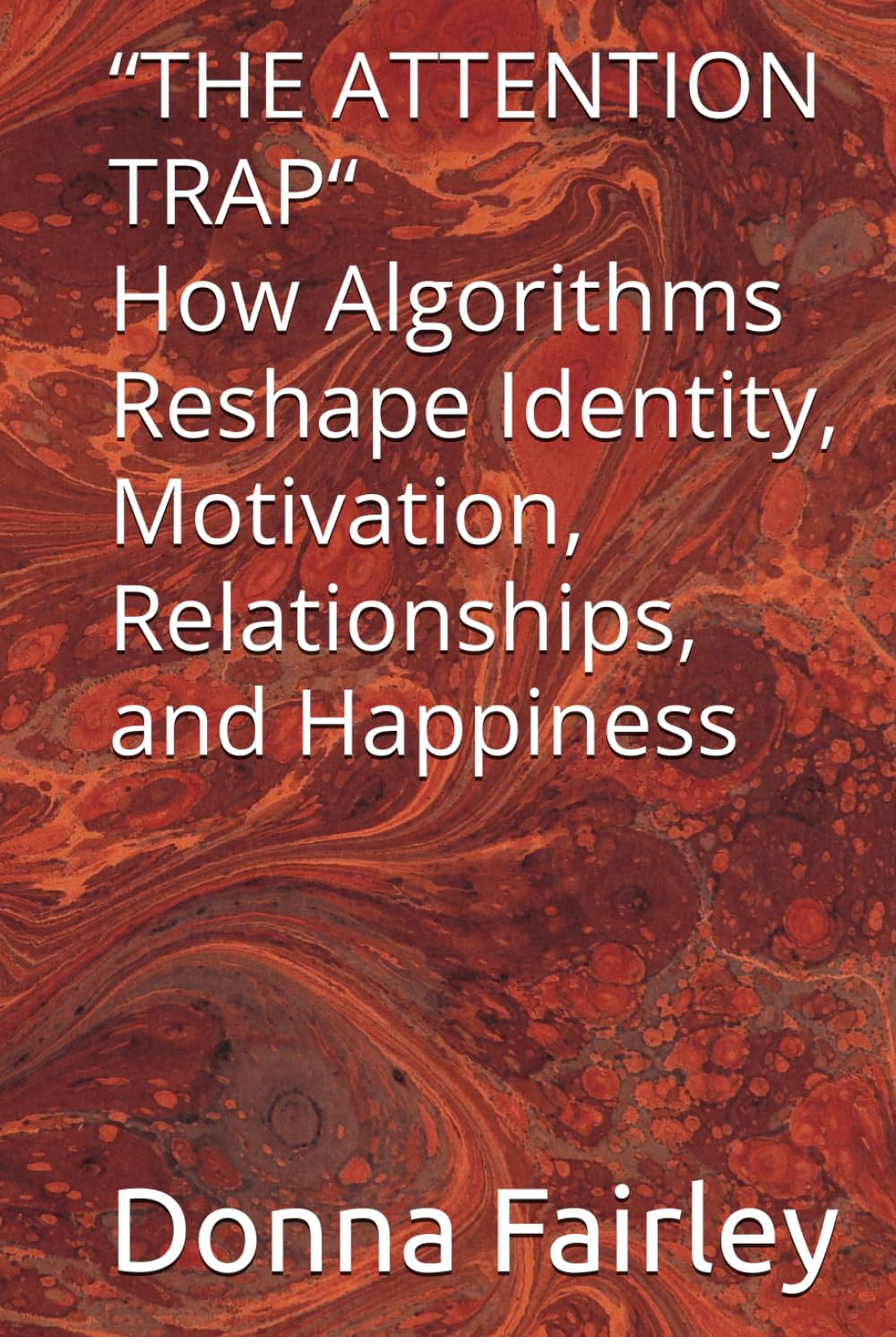 “THE ATTENTION TRAP“ How Algorithms Reshape Identity, Motivation, Relationships, and Happiness