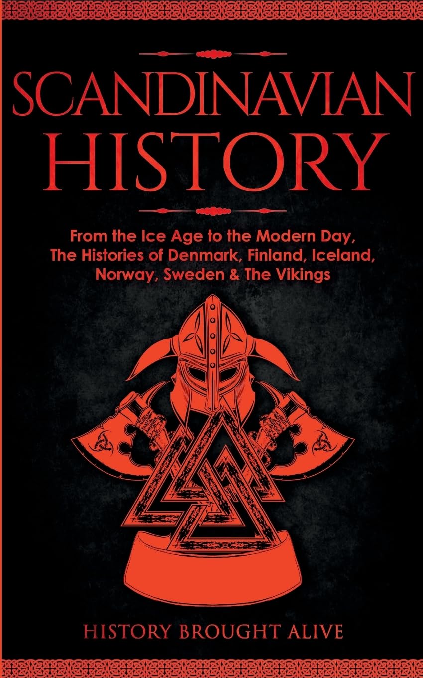 Scandinavian History: From the Ice Age to the Modern Day, A Comprehensive Overview of Finland, Denmark, Sweden, Norway, Iceland & The Vikings: Explore ... Epic Battles, Legendary Stories & Much More
