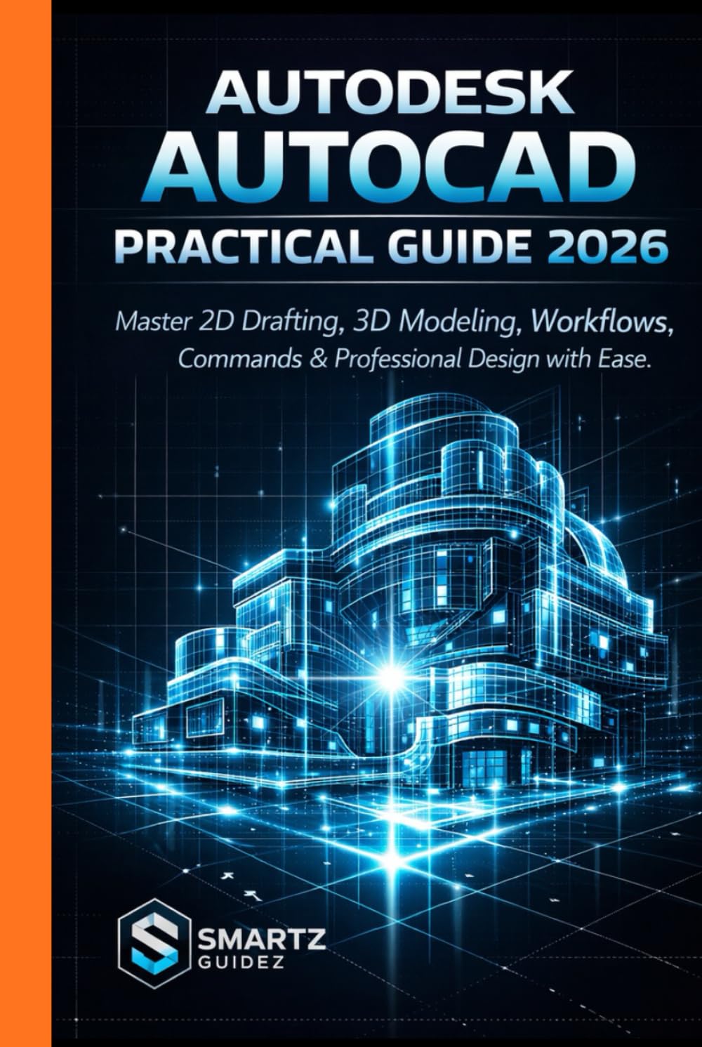 AUTODESK AUTOCAD PRACTICAL GUIDE 2026: Master 2D Drafting, 3D Modeling, Workflows, Commands & Professional Design with Ease.