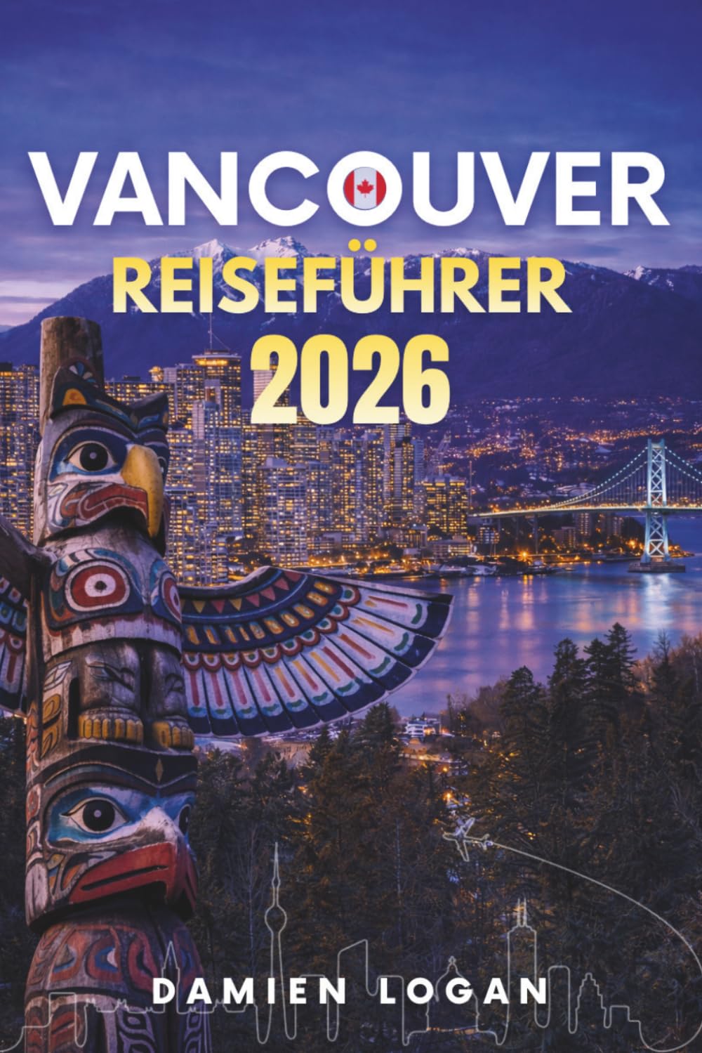 VANCOUVER REISEFÜHRER 2026: Ein ausführlicher Reiseführer für Vancouver mit Outdoor-Abenteuern, Stadt Highlights und einfachen Tagesausflügen
