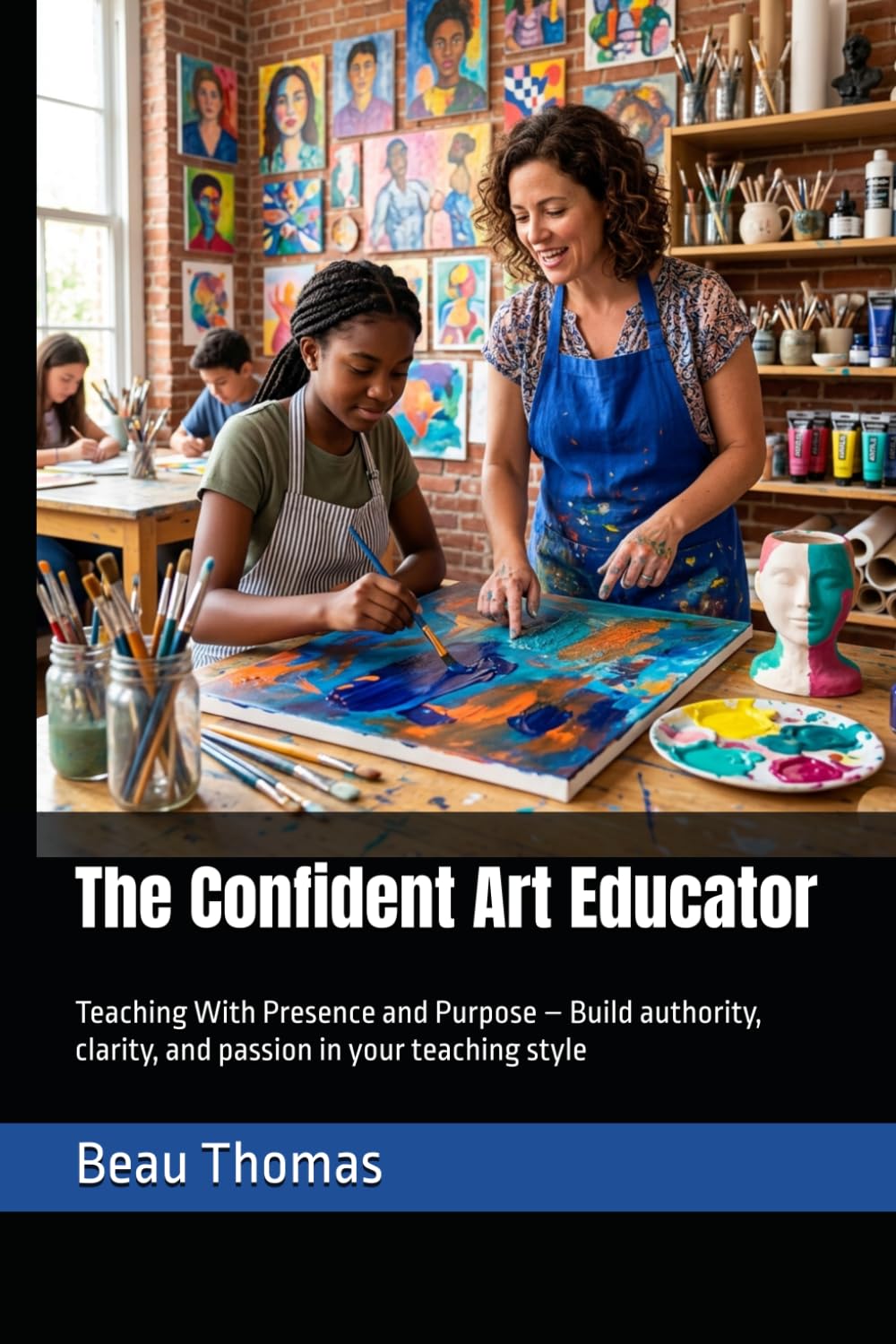 The Confident Art Educator: Teaching With Presence and Purpose – Build authority, clarity, and passion in your teaching style