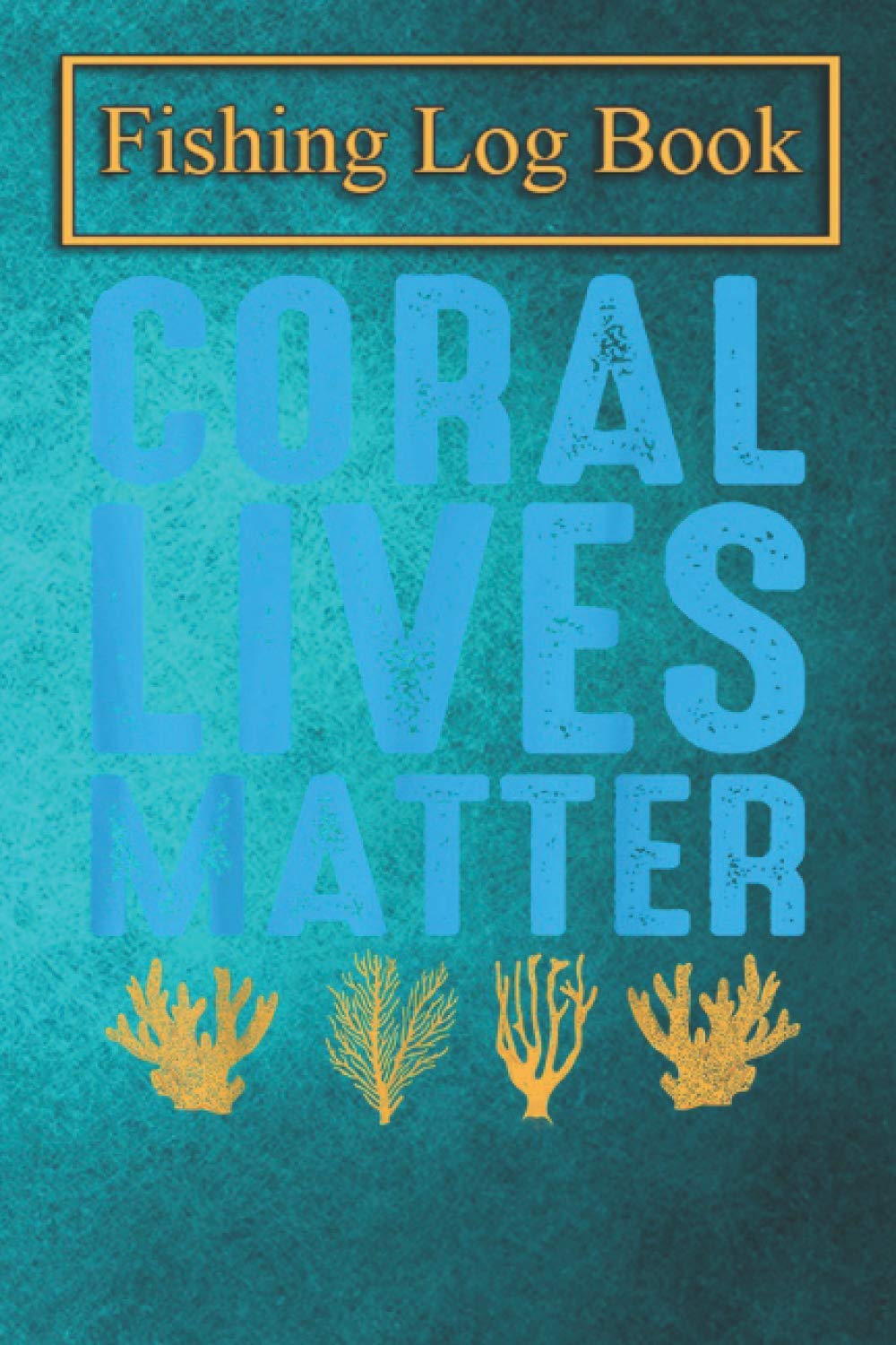 Fishing Logbook: Coral Lives Matter Marine Biologist Funny Aquarium Gift T-Shirt The Essential Accessory For The Tackle Box