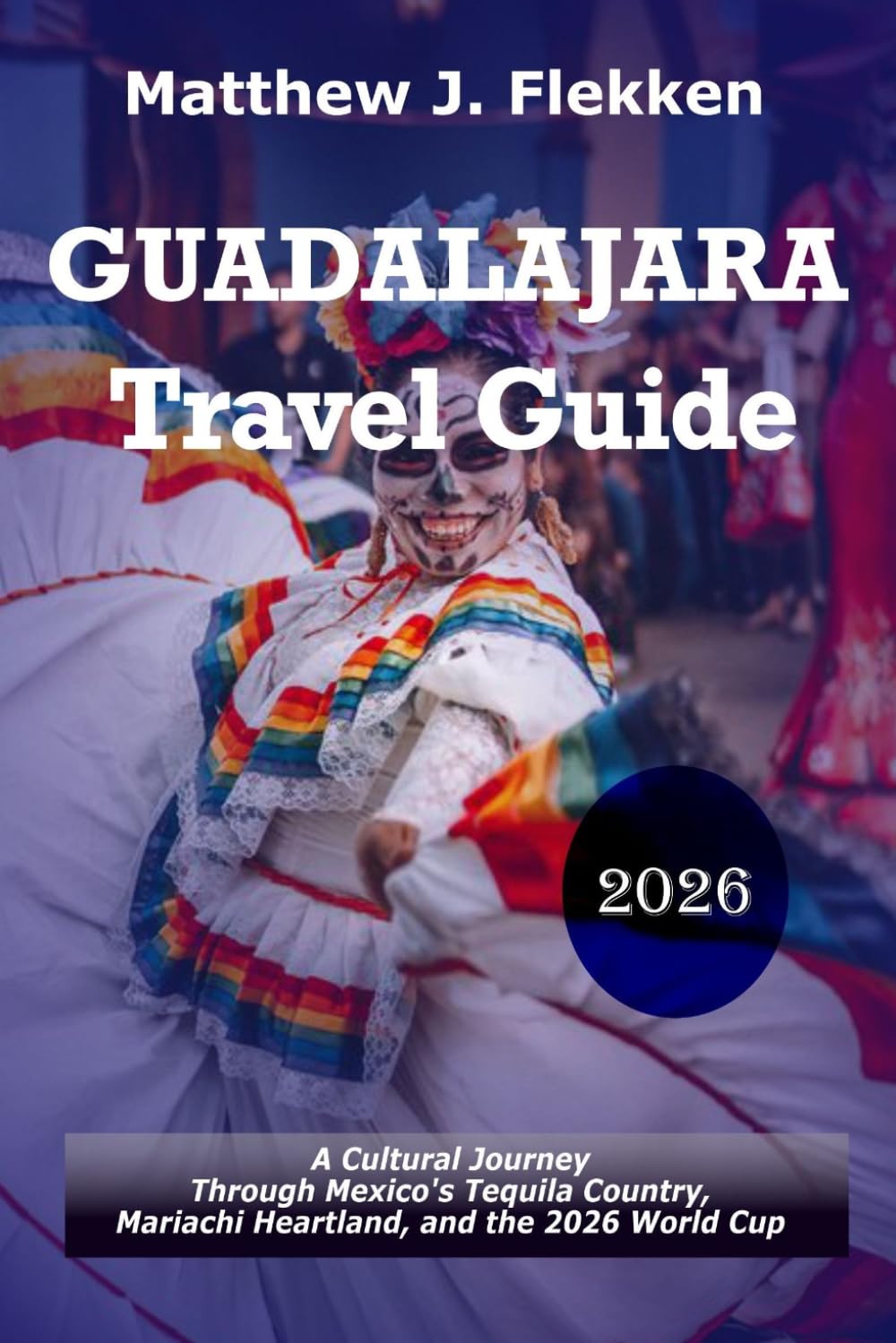 Guadalajara Travel Guide 2026: A Cultural Journey Through Mexico's Tequila Country, Mariachi Heartland, and the 2026 World Cup