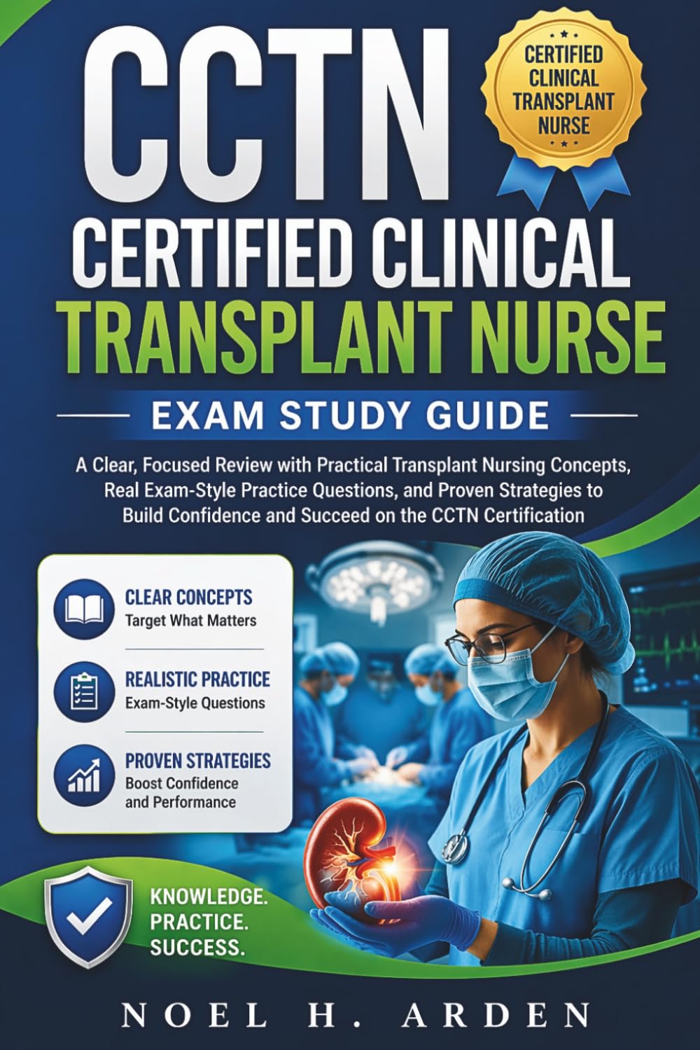CCTN Certified Clinical Transplant Nurse Exam Study Guide: A Clear, Focused Review with Practical Transplant Nursing Concepts, Real Exam-Style ... and Succeed on the CCTN Certification