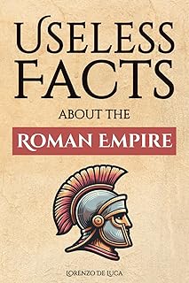 Useless Facts about the Roman Empire – 300+ facts about the Romans, their way of life, their army and their immense power
