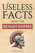 Useless Facts about the Roman Empire – 300+ facts about the Romans, their way of life, their army and their immense power