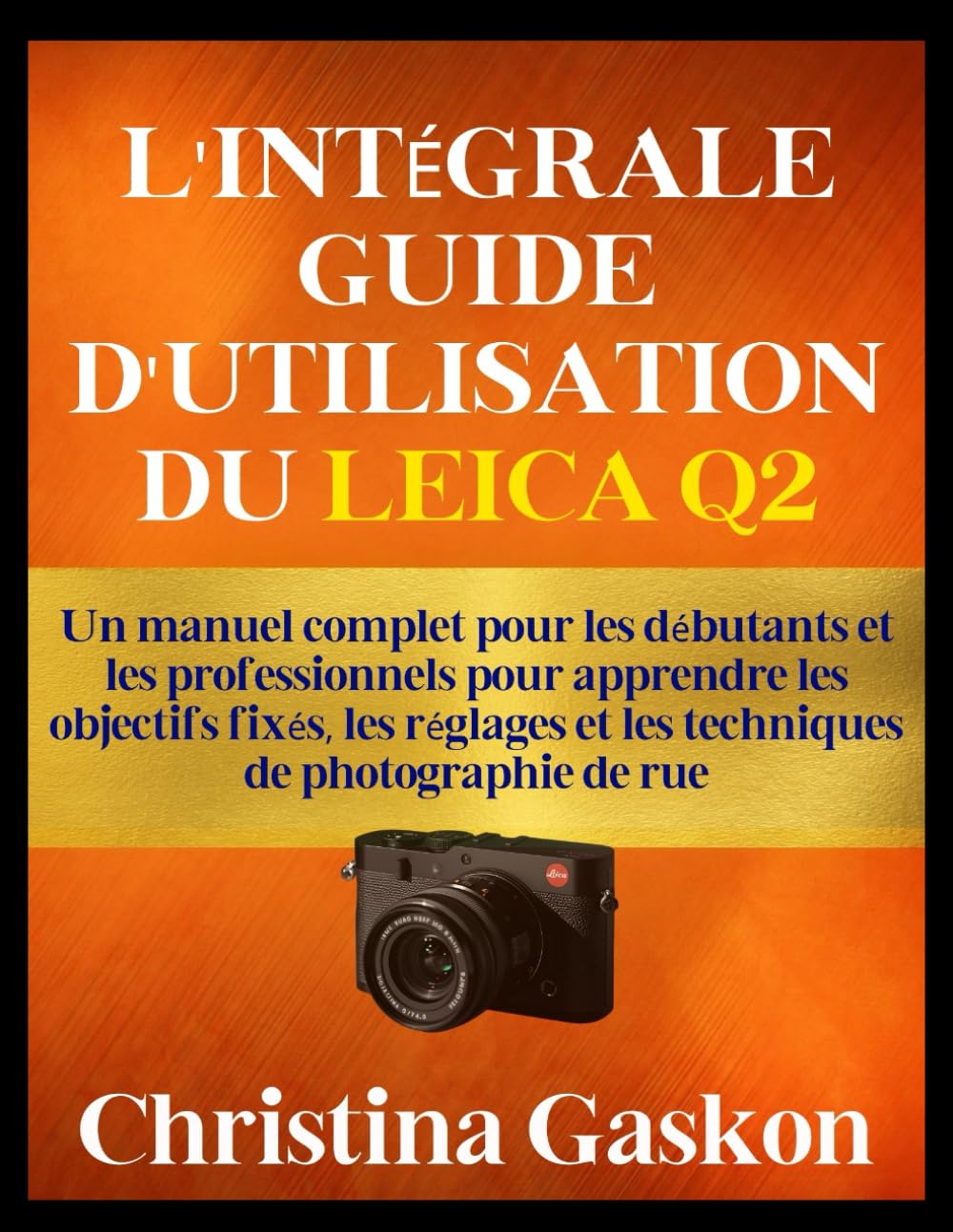 L'INTÉGRALE GUIDE D'UTILISATION DU LEICA Q2: Un manuel complet pour les débutants et les professionnels pour apprendre les objectifs fixés, les réglages et les techniques de photographie de rue