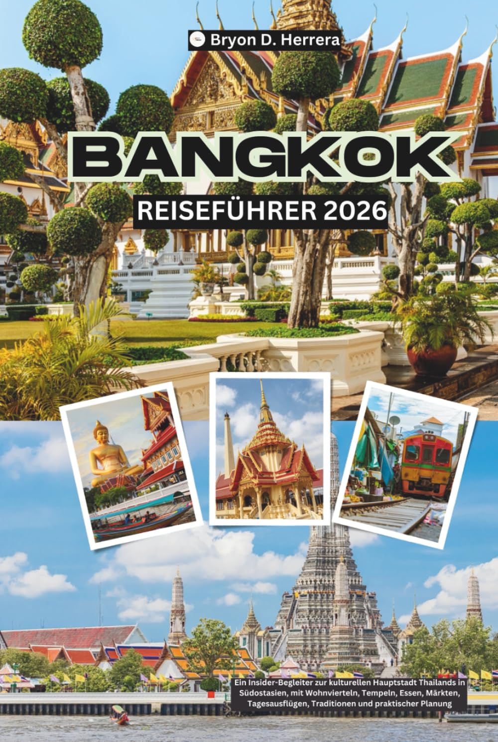 Bangkok Reiseführer 2026: Ein Insider-Begleiter zur kulturellen Hauptstadt Thailands in Südostasien, mit Wohnvierteln, Tempeln, Essen, Märkten, Tagesausflügen, Traditionen und praktischer Planung