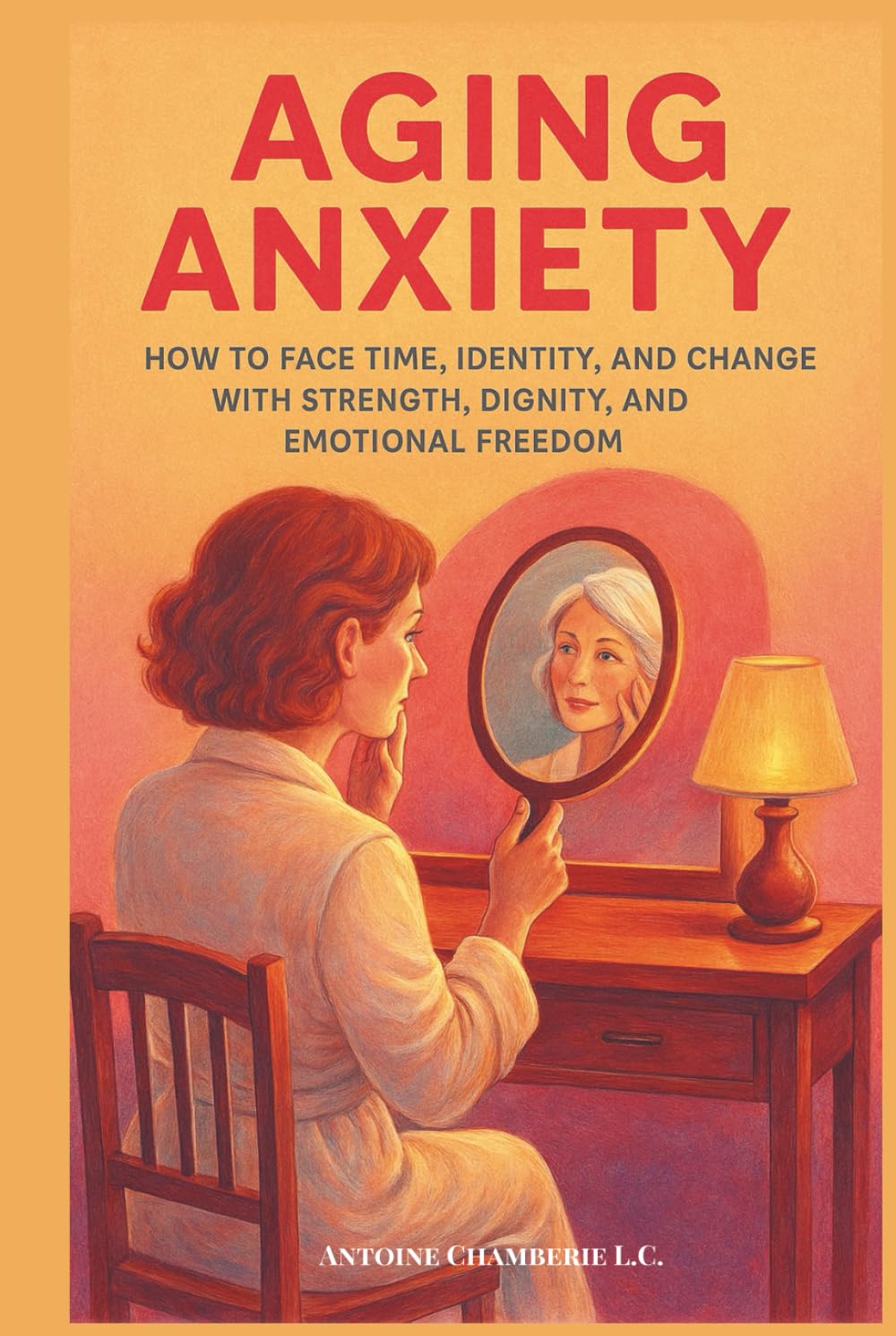 Aging Anxiety: How to Face Time, Identity, and Change With Strength, Dignity, and Emotional Freedom