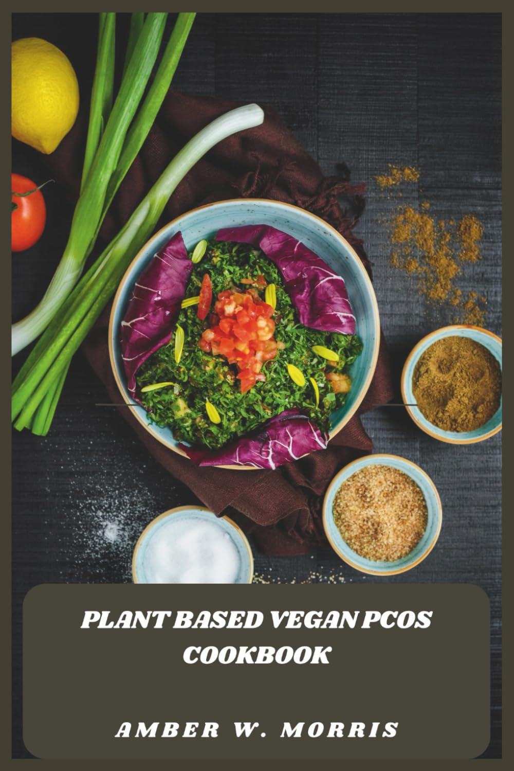 Plant Based Vegan PCOS Cookbook: Delicious Hormone-Balancing Meals to Support Fertility, Reduce Inflammation, and Boost Energy Naturally