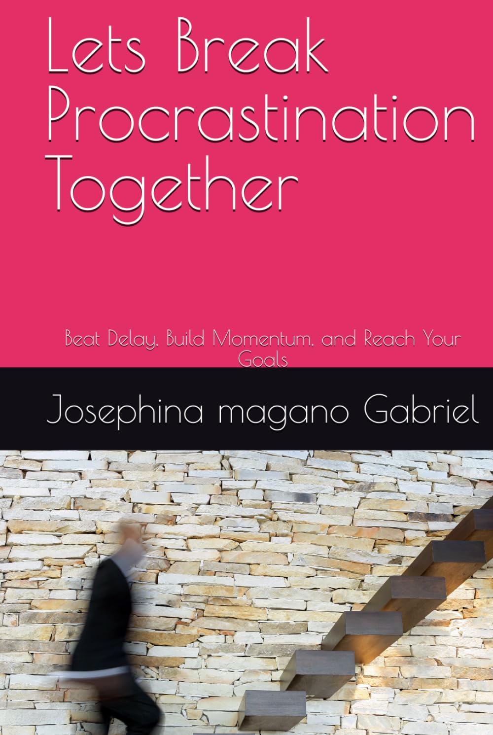 Lets Break Procrastination Together: Beat Delay, Build Momentum, and Reach Your Goals