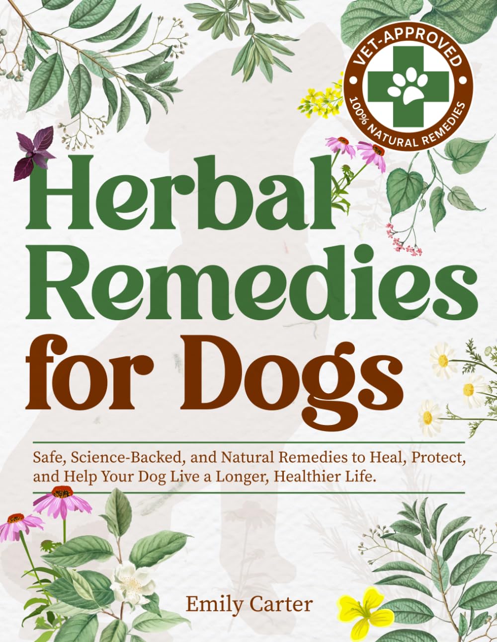 Herbal Remedies for Dogs: Safe, Science-Backed, and Natural Remedies to Heal, Protect, and Help Your Dog Live a Longer, Healthier Life