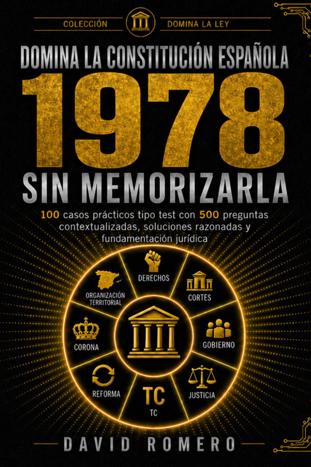 DOMINA LA CONSTITUCIÓN ESPAÑOLA 1978 SIN MEMORIZARLA: 100 casos prácticos tipo test con 500 preguntas contextualizadas, soluciones razonadas y fundamentación jurídica