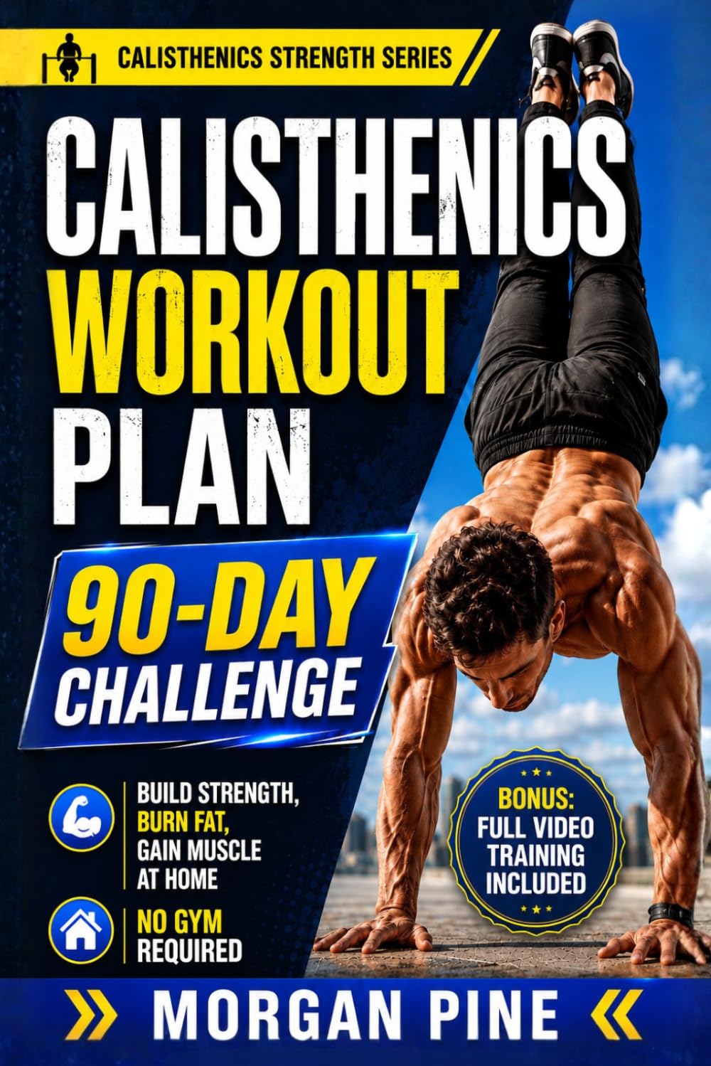 Calisthenics Workout Plan: 90-Day Challenge — Build Strength, Burn Fat, Gain Muscle At Home — No Gym Required (Calisthenics Strength Series)