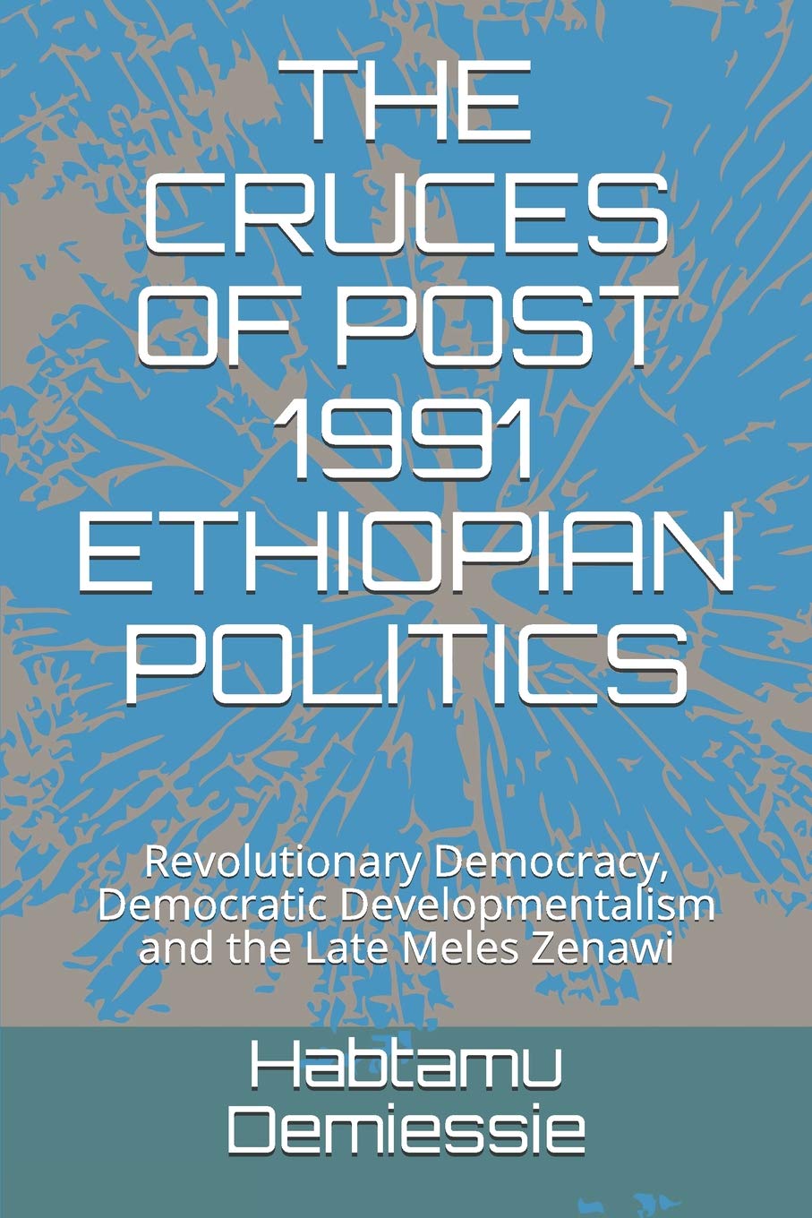 THE CRUCES OF POST 1991 ETHIOPIAN POLITICS: Revolutionary Democracy, Democratic Developmentalism and the Late Meles Zenawi