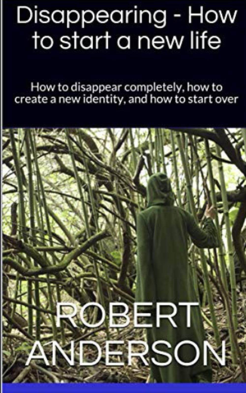 Disappearing - How to start a new life: How to disappear completely, how to create a new identity, and how to start over
