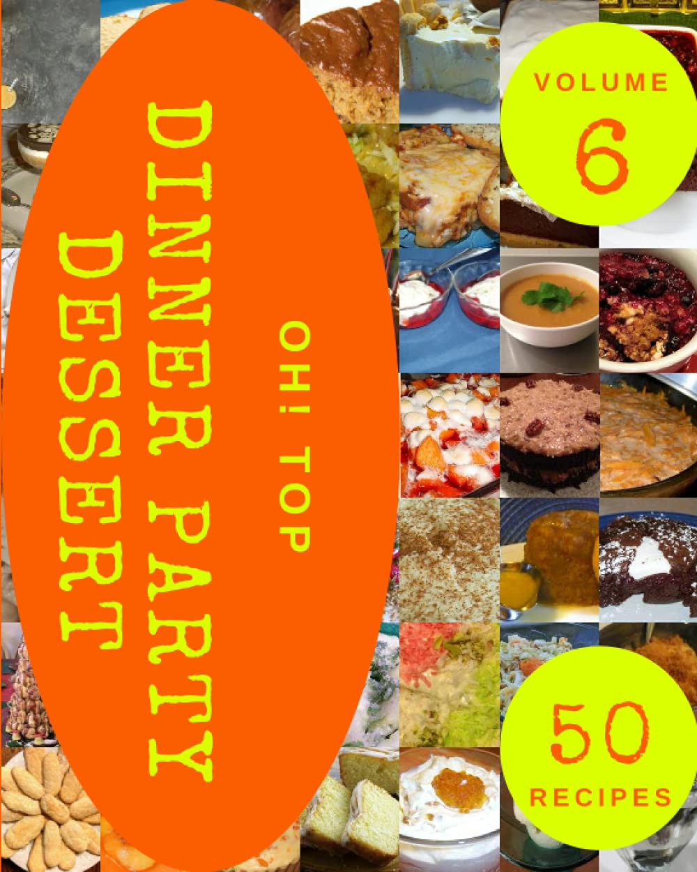 Oh! Top 50 Dinner Party Dessert Recipes Volume 6: A Dinner Party Dessert Cookbook for Your Gathering