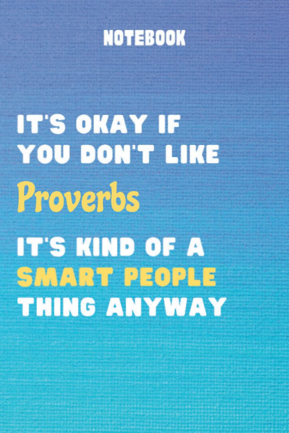 It's Okay If You Don't Like Proverbs It's Kind Of A Smart People Thing Anyway: Funny Proverbs Notebook For Men Women Girls and Boys | Proverbs Journal ... or Birthday| 6 x 9 inches ,110 lined pages