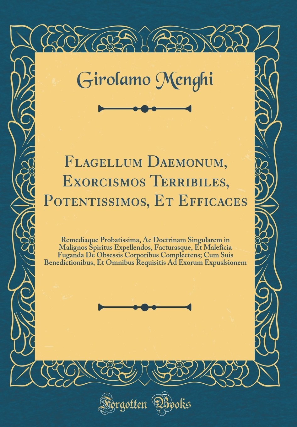Flagellum Daemonum, Exorcismos Terribiles, Potentissimos, Et Efficaces: Remediaque Probatissima, AC Doctrinam Singularem in Malignos Spiritus ... Complectens; Cum Suis Benedictionibus, Et O