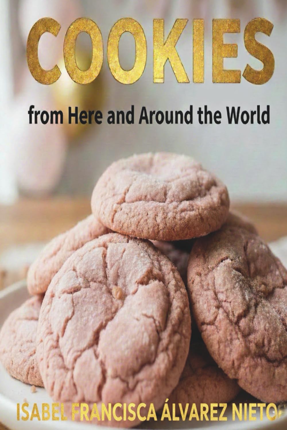 COOKIES: Classic American Favorites, Modern Twists, and Cookies from Around the World for Sharing and Celebrating