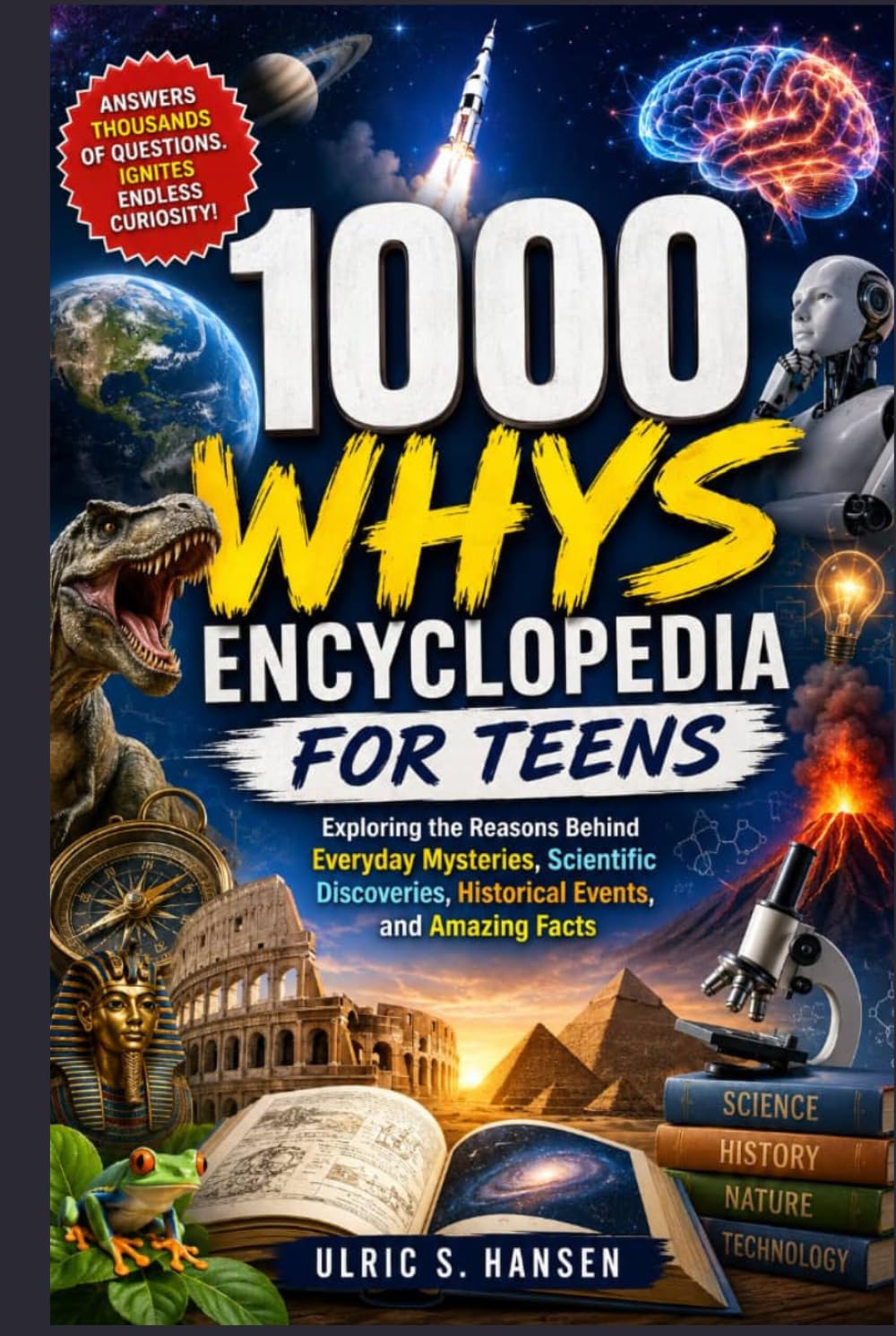 1000 Whys Encyclopedia for Teens: Exploring the Reasons Behind Everyday Mysteries, Scientific Discoveries, Historical Events, and Amazing Facts
