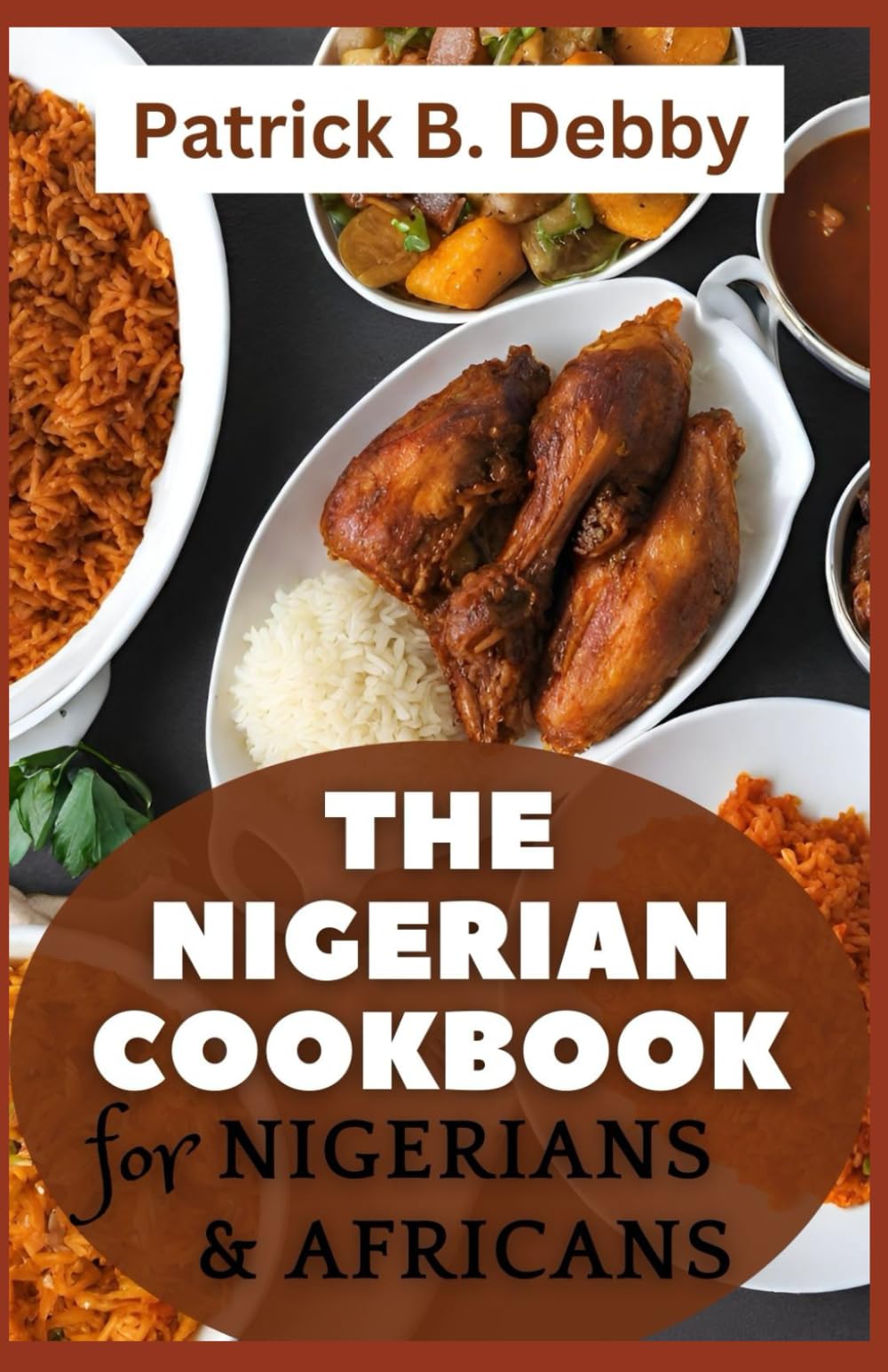 THE NIGERIAN COOKBOOK FOR NIGERIANS & AFRICANS: Complete Guide to Traditional Nigerian Cooking Made Simple With Simplified Recipes for Delicious African Cuisine