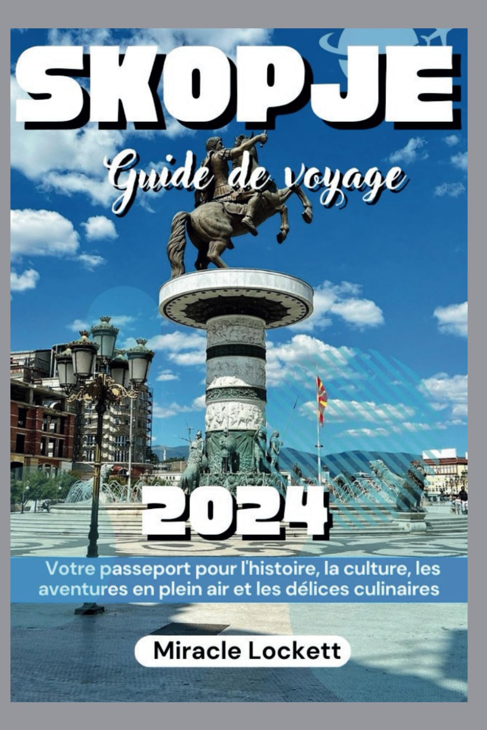 Skopjé Guide De Voyage 2024: Votre passeport pour l'histoire, la culture, les aventures en plein air et les délices culinaires
