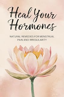 Heal Your Hormones: Natural Remedies For Menstrual Pain And Irregularity
