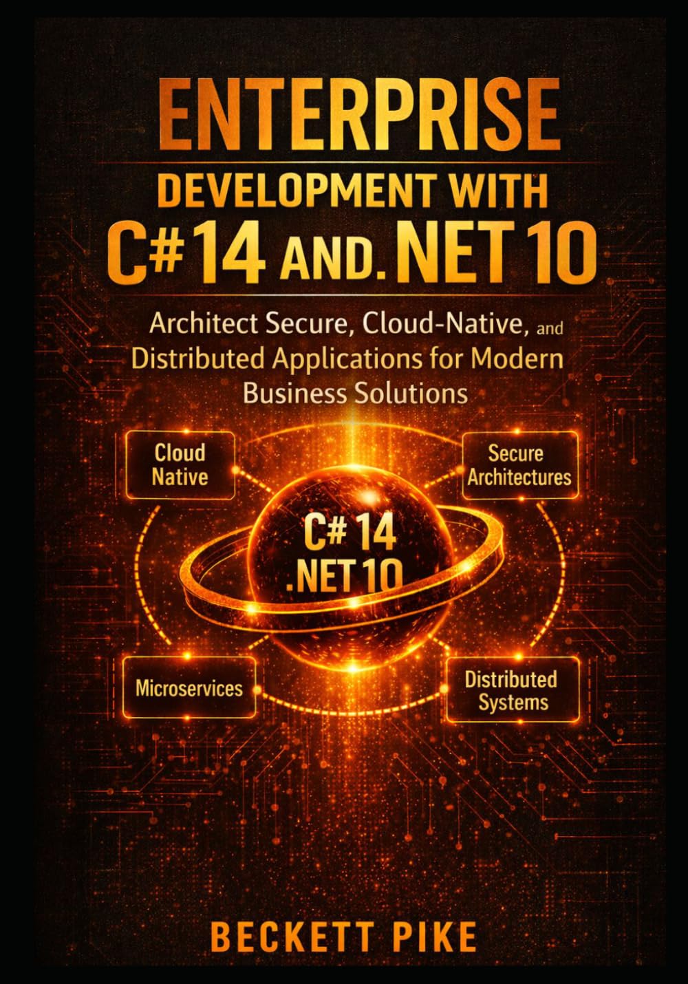 ENTERPRISE DEVELOPMENT WITH C# 14 AND .NET 10: Architect Secure, Cloud-Native, and Distributed Applications for Modern Business Solutions